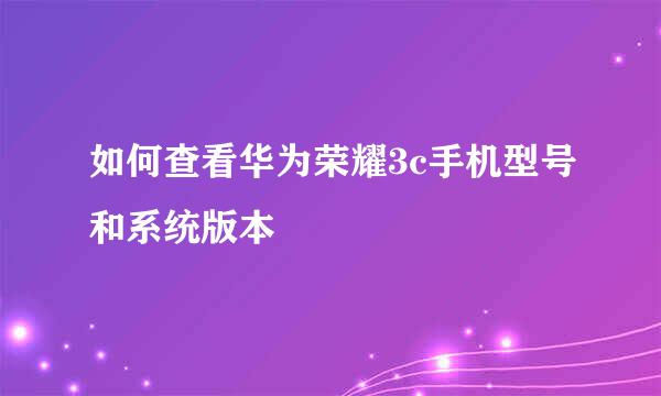 如何查看华为荣耀3c手机型号和系统版本