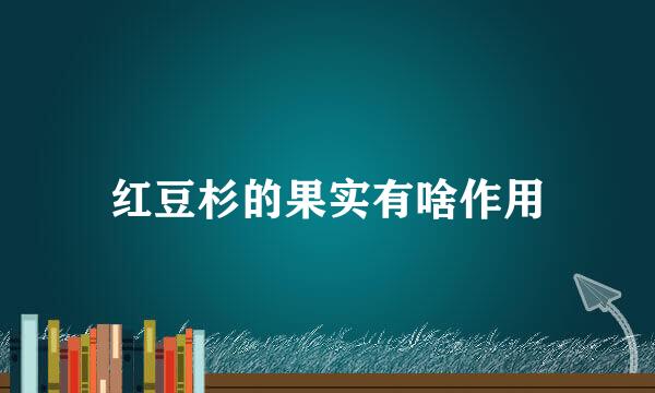 红豆杉的果实有啥作用