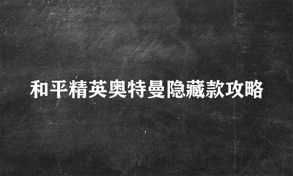 和平精英奥特曼隐藏款攻略