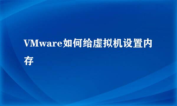 VMware如何给虚拟机设置内存