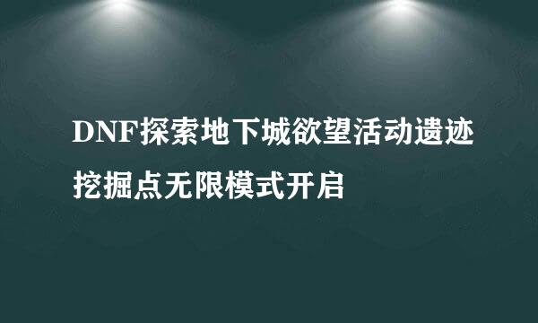 DNF探索地下城欲望活动遗迹挖掘点无限模式开启
