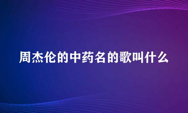 周杰伦的中药名的歌叫什么