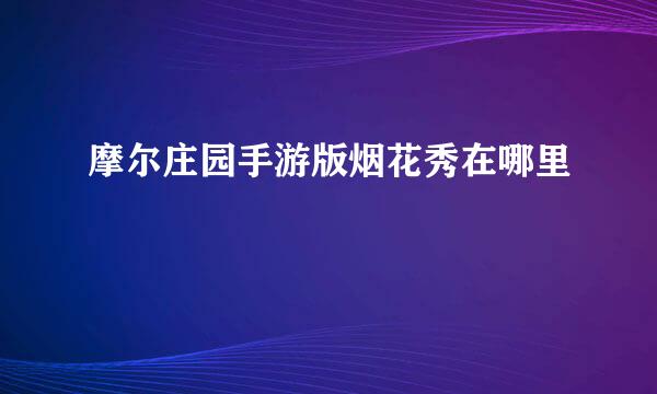 摩尔庄园手游版烟花秀在哪里