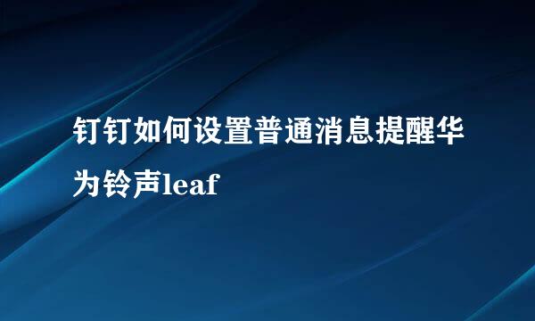 钉钉如何设置普通消息提醒华为铃声leaf