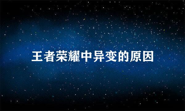 王者荣耀中异变的原因