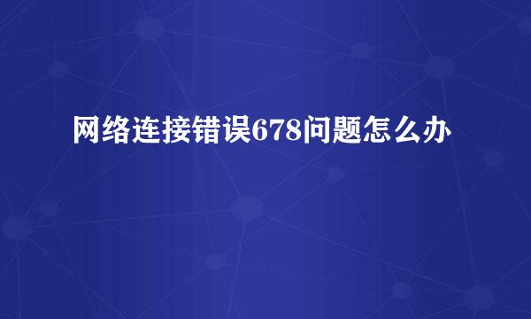 网络连接错误678问题怎么办