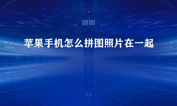 苹果手机怎么拼图照片在一起