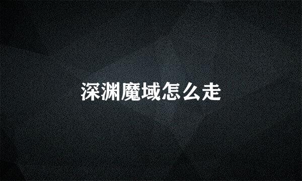 深渊魔域怎么走