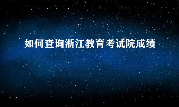 如何查询浙江教育考试院成绩