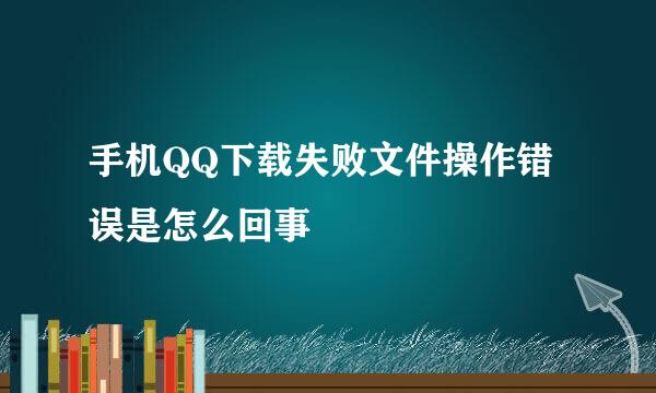 手机QQ下载失败文件操作错误是怎么回事