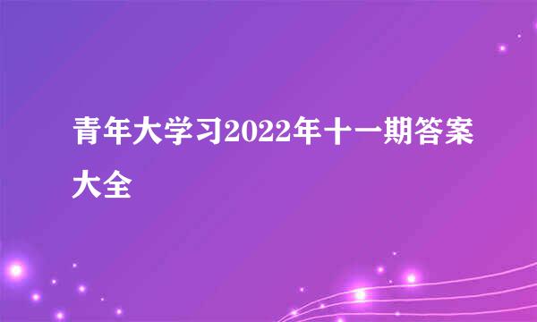 青年大学习2022年十一期答案大全