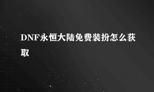 DNF永恒大陆免费装扮怎么获取