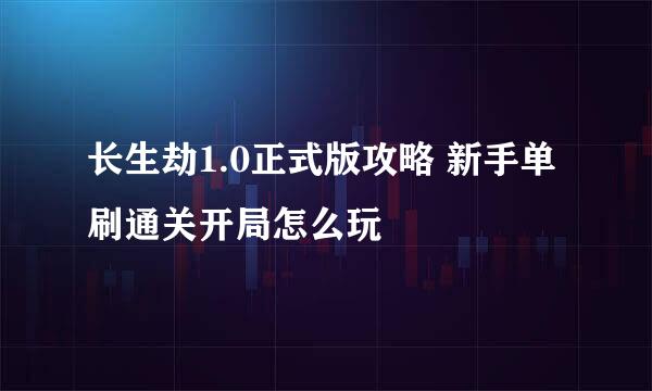 长生劫1.0正式版攻略 新手单刷通关开局怎么玩