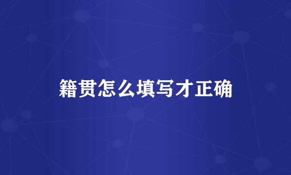 籍贯怎么填写才正确