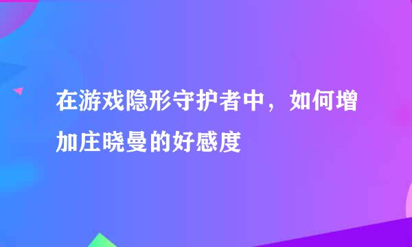 在游戏隐形守护者中，如何增加庄晓曼的好感度