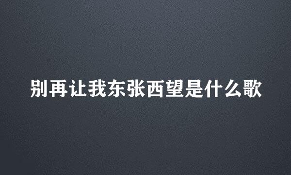 别再让我东张西望是什么歌