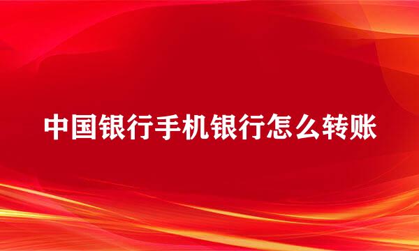 中国银行手机银行怎么转账