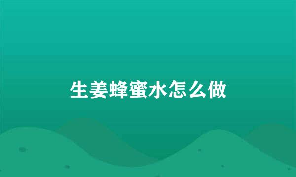 生姜蜂蜜水怎么做