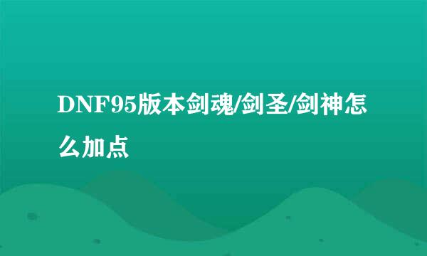 DNF95版本剑魂/剑圣/剑神怎么加点