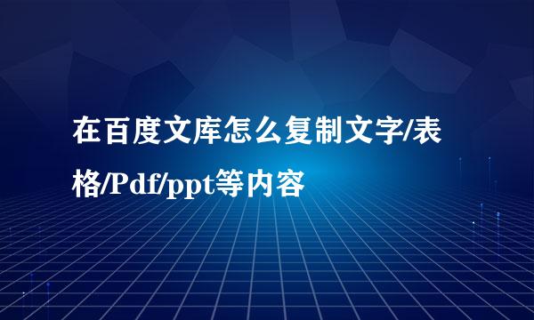 在百度文库怎么复制文字/表格/Pdf/ppt等内容