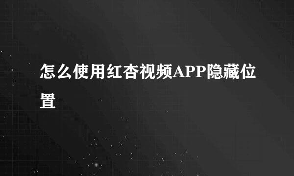 怎么使用红杏视频APP隐藏位置