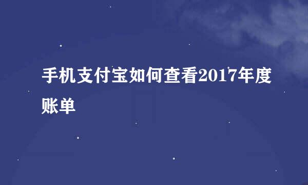 手机支付宝如何查看2017年度账单