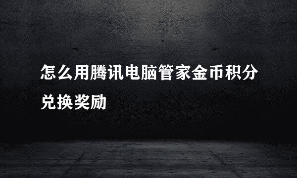 怎么用腾讯电脑管家金币积分兑换奖励