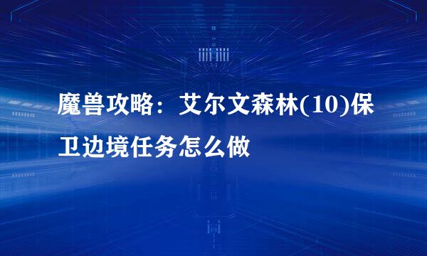 魔兽攻略：艾尔文森林(10)保卫边境任务怎么做