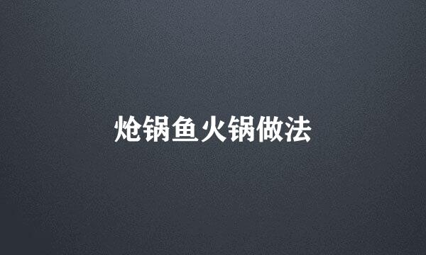 炝锅鱼火锅做法