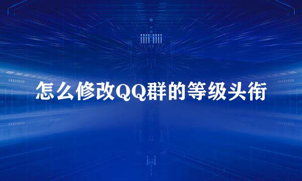 怎么修改QQ群的等级头衔
