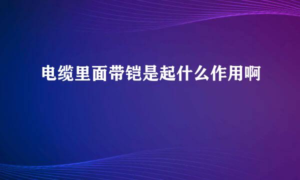 电缆里面带铠是起什么作用啊