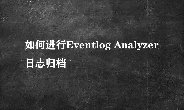 如何进行Eventlog Analyzer日志归档