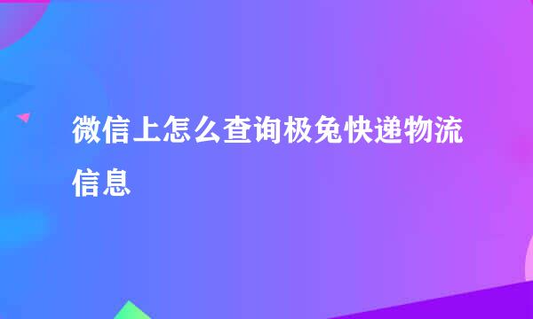 微信上怎么查询极兔快递物流信息
