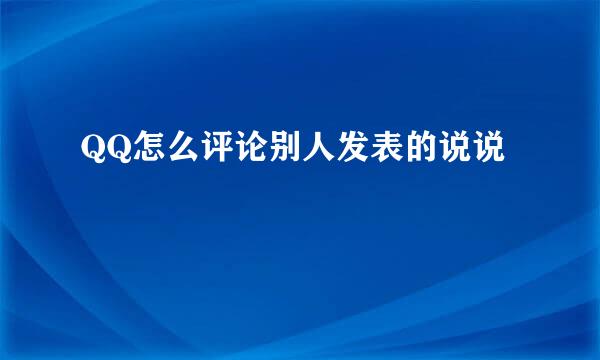 QQ怎么评论别人发表的说说