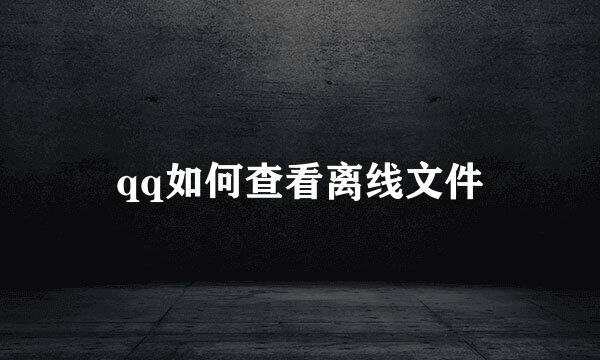 qq如何查看离线文件