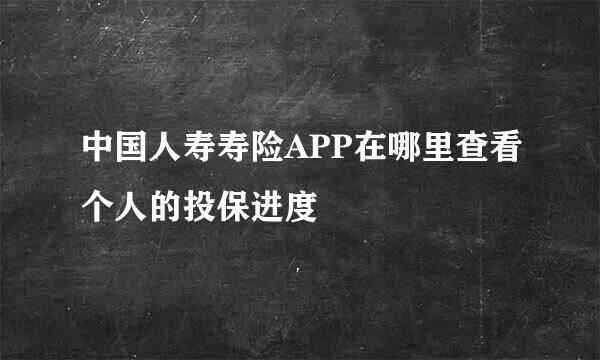 中国人寿寿险APP在哪里查看个人的投保进度