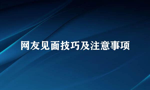网友见面技巧及注意事项