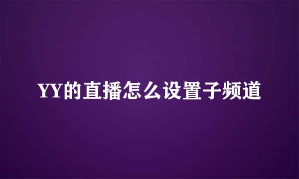 YY的直播怎么设置子频道