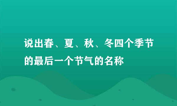 说出春、夏、秋、冬四个季节的最后一个节气的名称