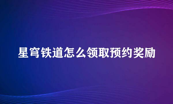 星穹铁道怎么领取预约奖励