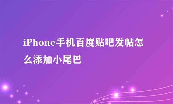 iPhone手机百度贴吧发帖怎么添加小尾巴
