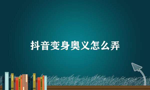 抖音变身奥义怎么弄