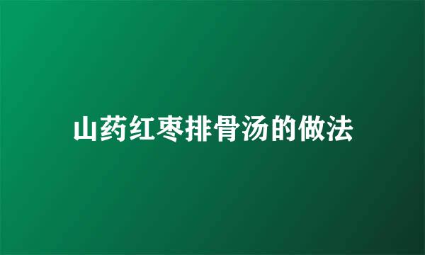 山药红枣排骨汤的做法