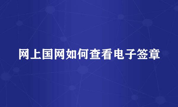 网上国网如何查看电子签章