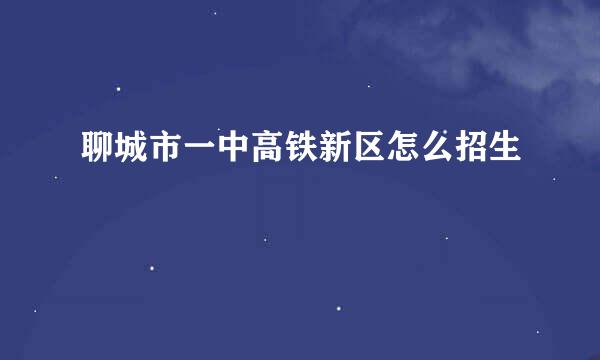 聊城市一中高铁新区怎么招生