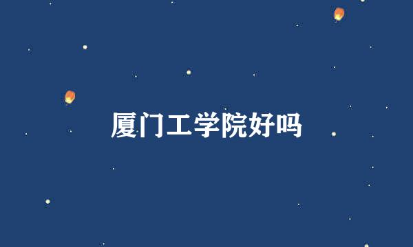 厦门工学院好吗