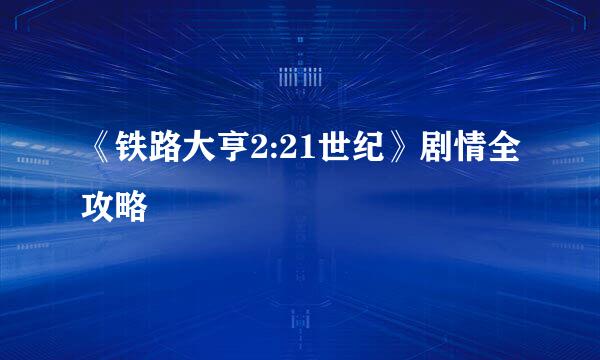 《铁路大亨2:21世纪》剧情全攻略
