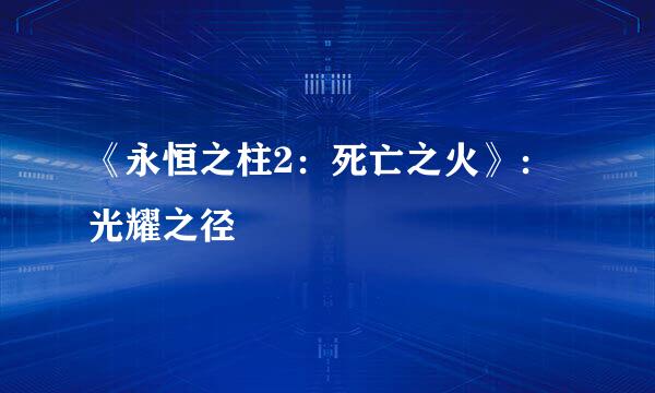 《永恒之柱2：死亡之火》：光耀之径