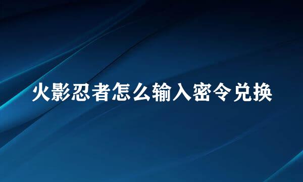 火影忍者怎么输入密令兑换