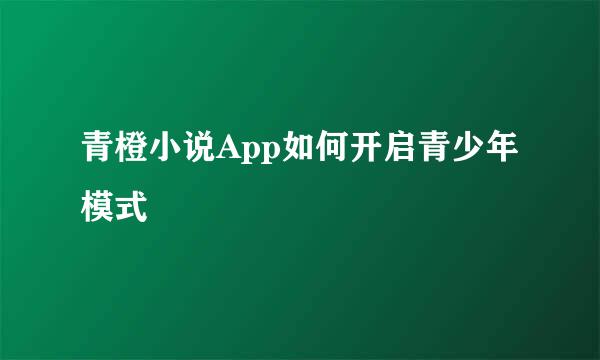 青橙小说App如何开启青少年模式